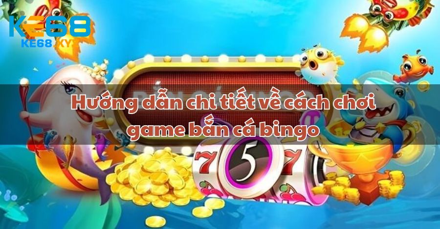 Hướng dẫn chi tiết về cách chơi game bắn cá bingo